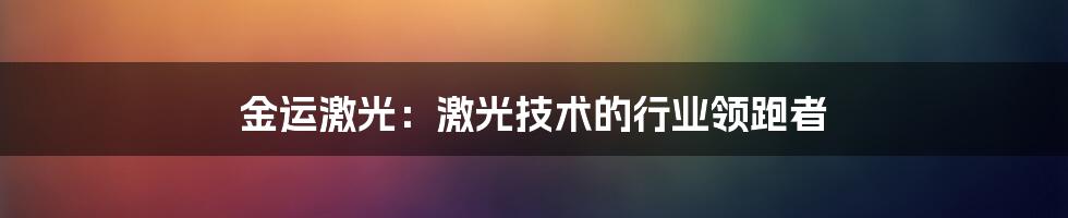 金运激光:激光技术的行业领跑者