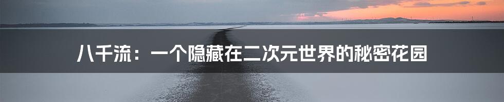 八千流:一个隐藏在二次元世界的秘密花园