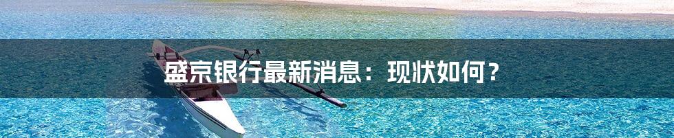 盛京银行最新消息:现状如何?