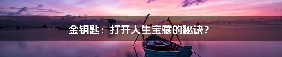 金钥匙:打开人生宝藏的秘诀?
