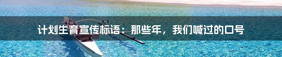 计划生育宣传标语:那些年,我们喊过的口号