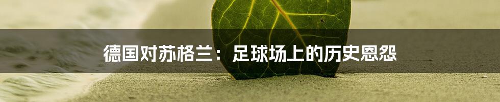 德国对苏格兰:足球场上的历史恩怨