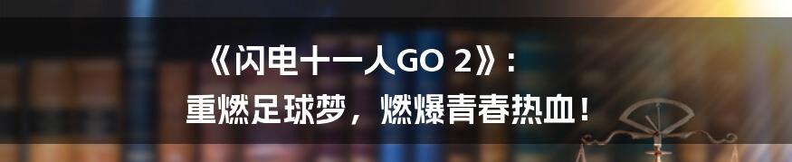 《闪电十一人GO 2》: 重燃足球梦,燃爆青春热血!
