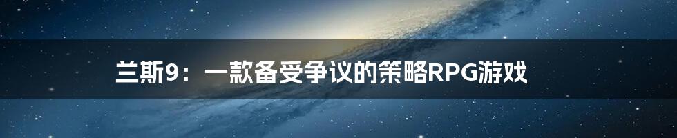 兰斯9:一款备受争议的策略RPG游戏