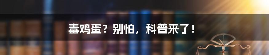 毒鸡蛋?别怕,科普来了!