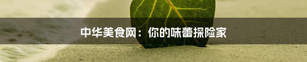 中华美食网:你的味蕾探险家