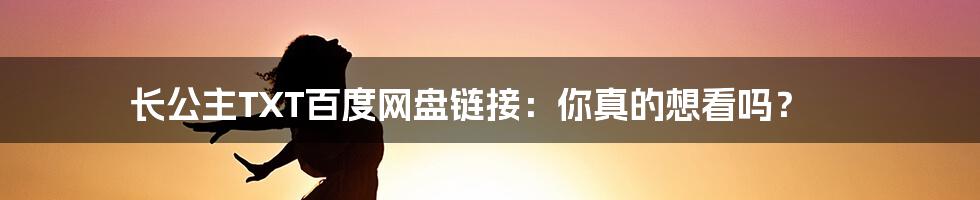 长公主TXT百度网盘链接:你真的想看吗?