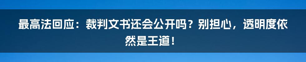 最高法回应:裁判文书还会公开吗?别担心,透明度依然是王道!