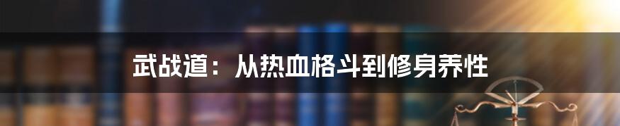 武战道:从热血格斗到修身养性