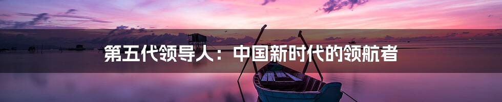 第五代领导人:中国新时代的领航者