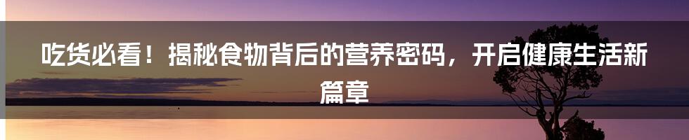 吃货必看!揭秘食物背后的营养密码,开启健康生活新篇章