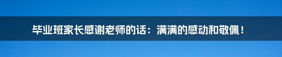 毕业班家长感谢老师的话:满满的感动和敬佩!