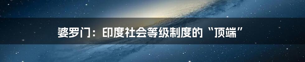 婆罗门:印度社会等级制度的“顶端”