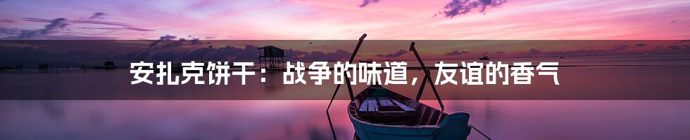 安扎克饼干:战争的味道,友谊的香气