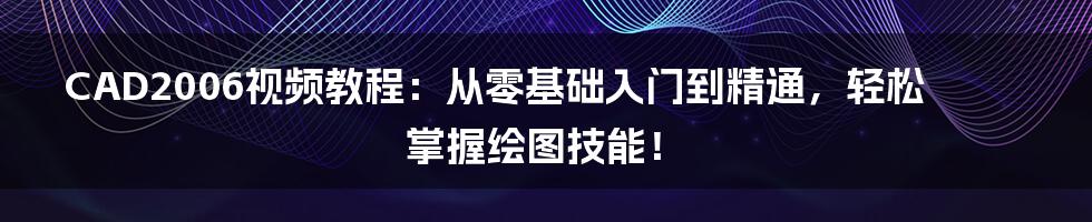 CAD2006视频教程:从零基础入门到精通,轻松掌握绘图技能!