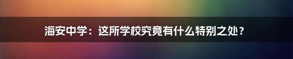 海安中学:这所学校究竟有什么特别之处?