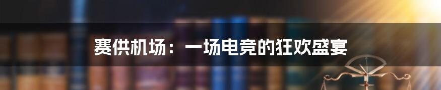 赛供机场:一场电竞的狂欢盛宴