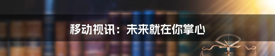移动视讯:未来就在你掌心