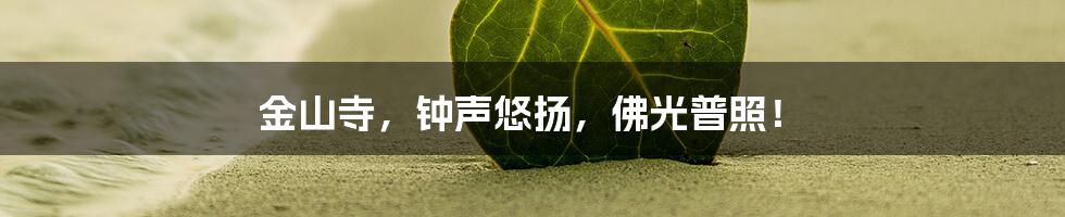 金山寺,钟声悠扬,佛光普照!