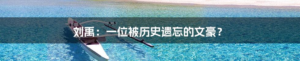 刘禹:一位被历史遗忘的文豪?