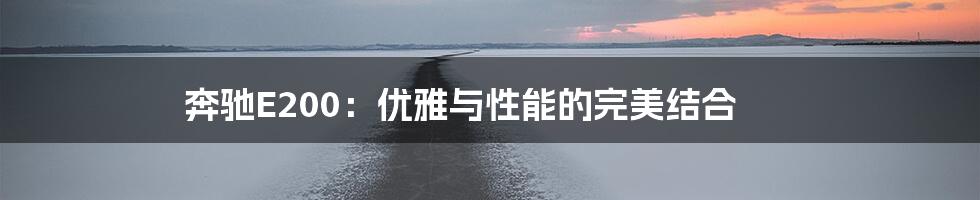 奔驰E200:优雅与性能的完美结合