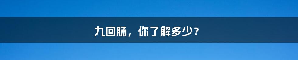 九回肠,你了解多少?