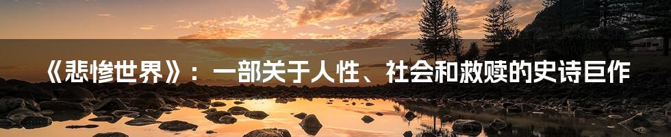 《悲惨世界》:一部关于人性、社会和救赎的史诗巨作