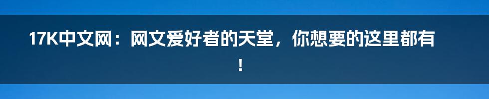 17K中文网:网文爱好者的天堂,你想要的这里都有!