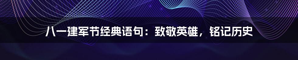 八一建军节经典语句:致敬英雄,铭记历史
