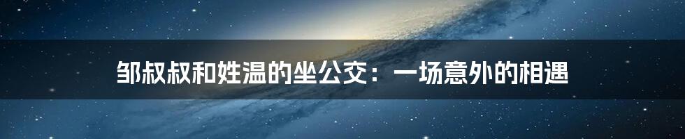 邹叔叔和姓温的坐公交:一场意外的相遇