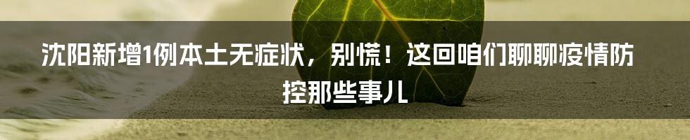 沈阳新增1例本土无症状,别慌!这回咱们聊聊疫情防控那些事儿
