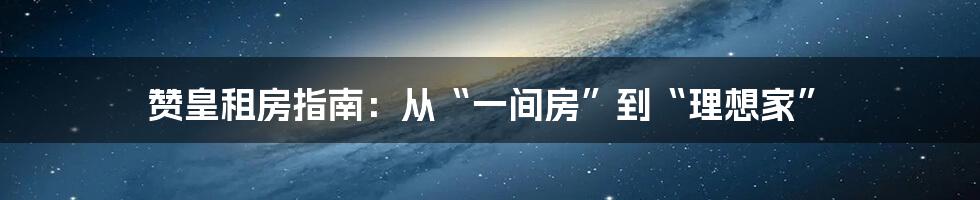 赞皇租房指南:从“一间房”到“理想家”