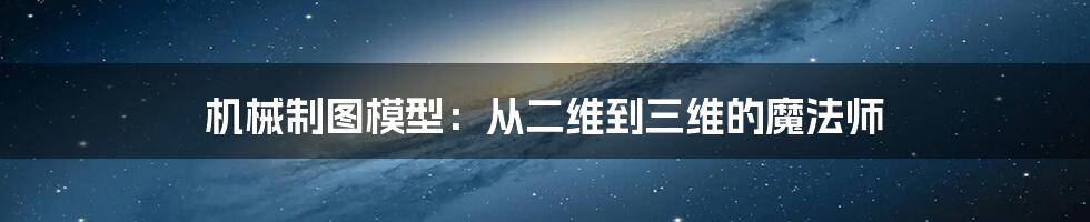 机械制图模型:从二维到三维的魔法师