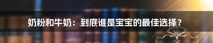 奶粉和牛奶:到底谁是宝宝的最佳选择?