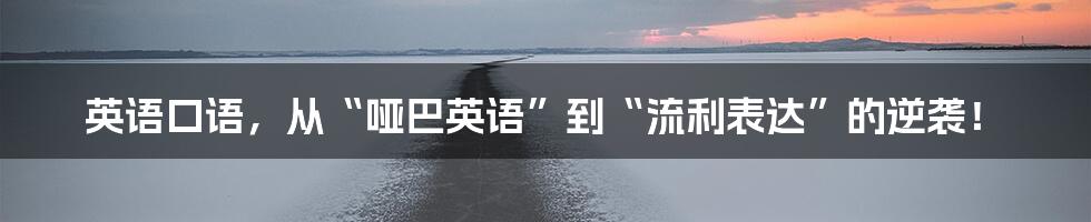 英语口语,从“哑巴英语”到“流利表达”的逆袭!