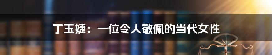 丁玉婕:一位令人敬佩的当代女性