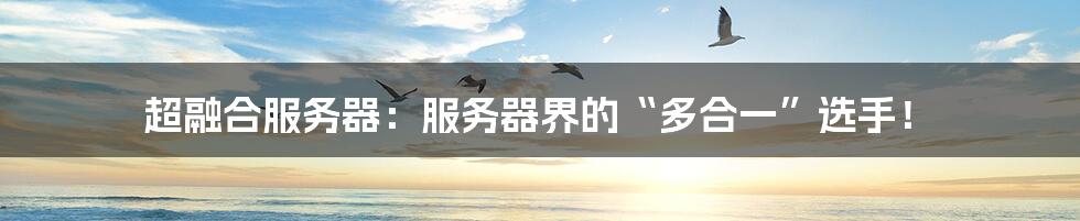 超融合服务器:服务器界的“多合一”选手!