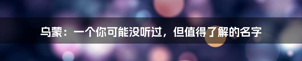 乌蒙:一个你可能没听过,但值得了解的名字