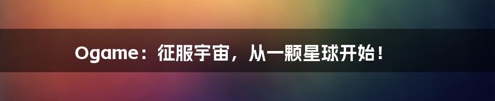 Ogame:征服宇宙,从一颗星球开始!