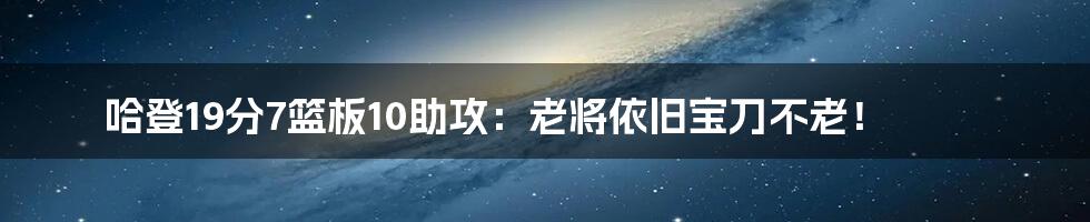 哈登19分7篮板10助攻:老将依旧宝刀不老!