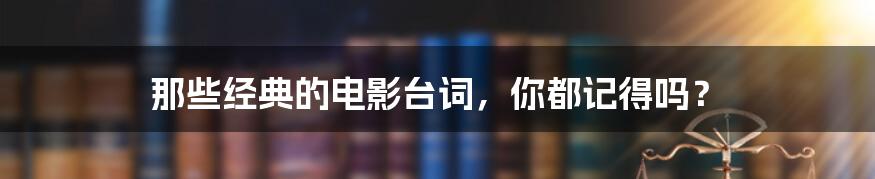 那些经典的电影台词,你都记得吗?