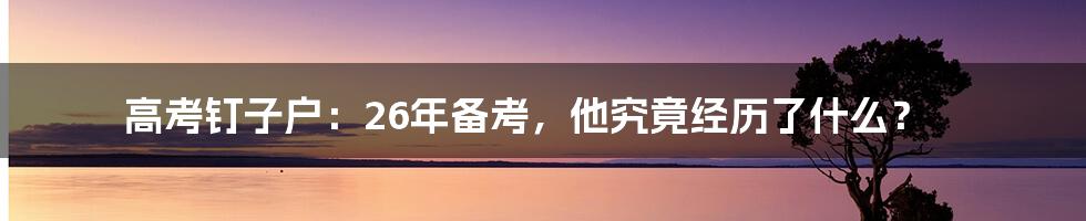 高考钉子户:26年备考,他究竟经历了什么?