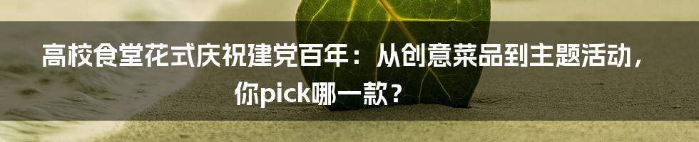 高校食堂花式庆祝建党百年:从创意菜品到主题活动,你pick哪一款?