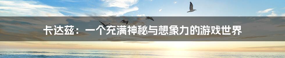 卡达兹:一个充满神秘与想象力的游戏世界