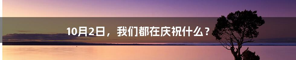 10月2日,我们都在庆祝什么?