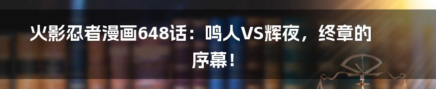 火影忍者漫画648话:鸣人VS辉夜,终章的序幕!
