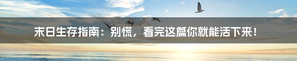 末日生存指南：别慌，看完这篇你就能活下来！