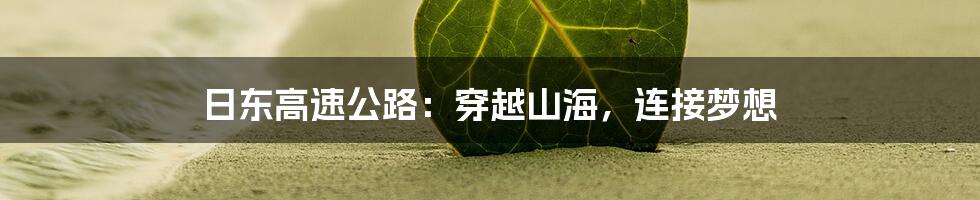 日东高速公路:穿越山海,连接梦想