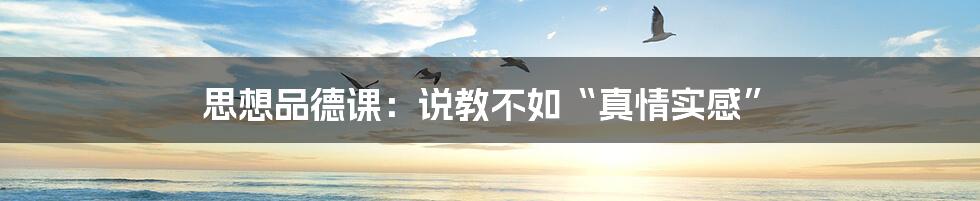 思想品德课:说教不如“真情实感”