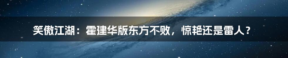 笑傲江湖:霍建华版东方不败,惊艳还是雷人?